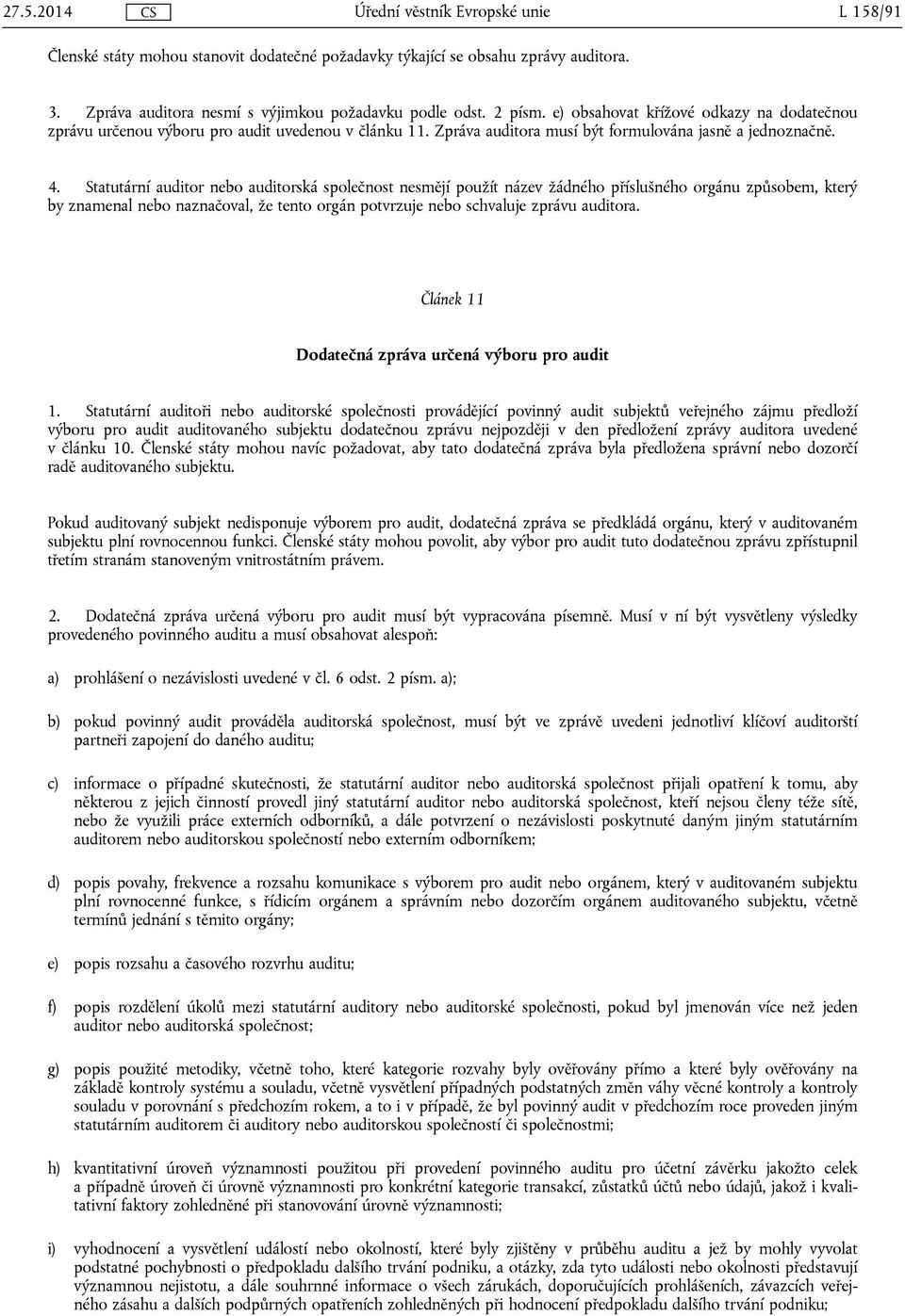 Statutární auditor nebo auditorská společnost nesmějí použít název žádného příslušného orgánu způsobem, který by znamenal nebo naznačoval, že tento orgán potvrzuje nebo schvaluje zprávu auditora.