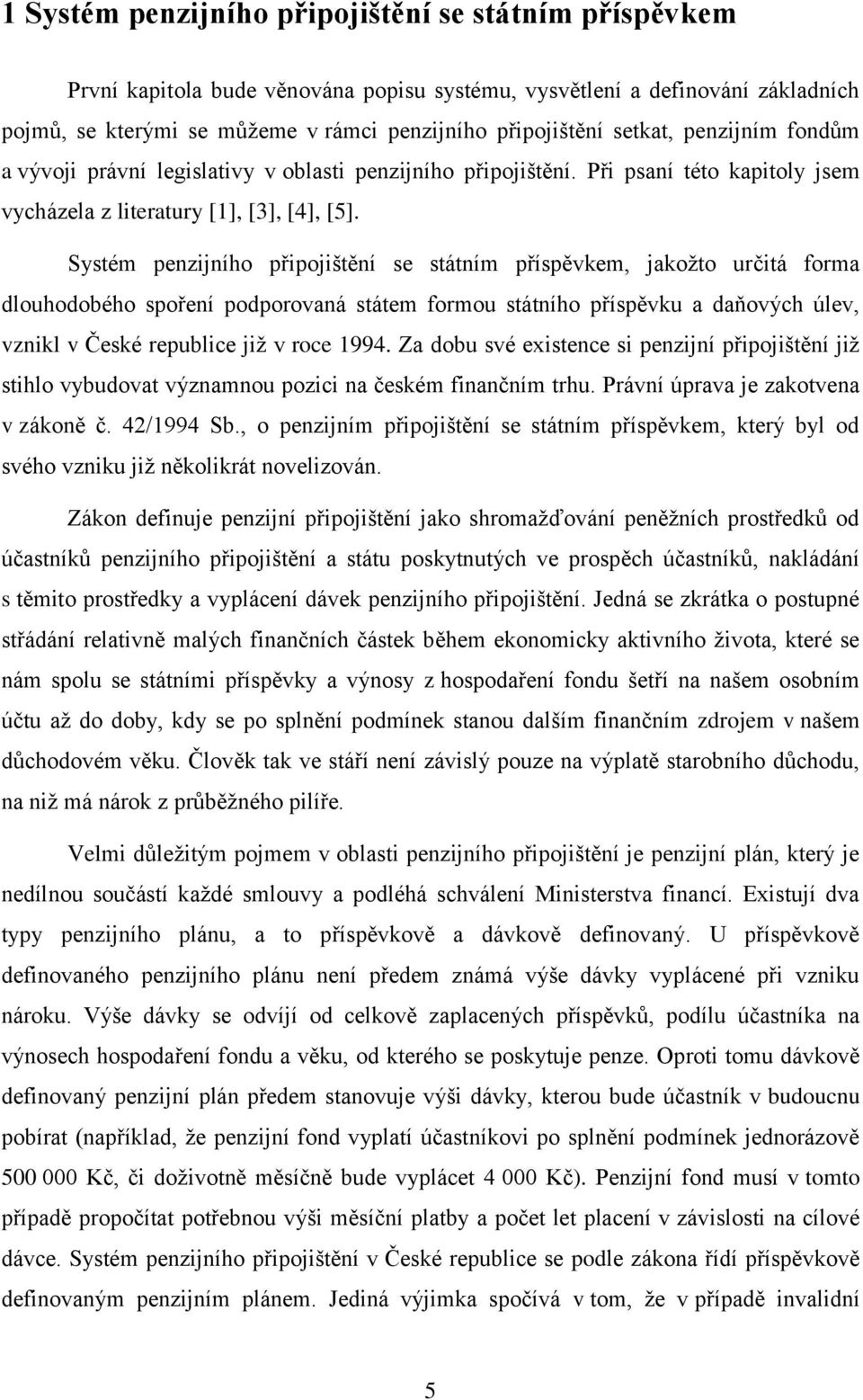 Systém penzijního připojištění se státním příspěvkem, jakožto určitá forma dlouhodobého spoření podporovaná státem formou státního příspěvku a daňových úlev, vznikl v České republice již v roce 1994.