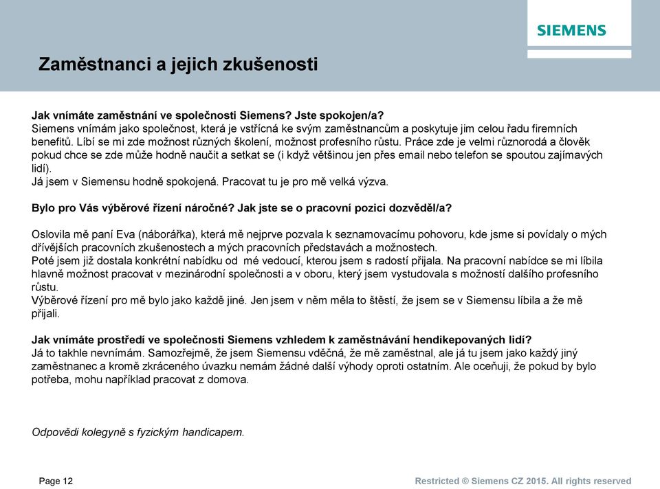 Práce zde je velmi různorodá a člověk pokud chce se zde může hodně naučit a setkat se (i když většinou jen přes email nebo telefon se spoutou zajímavých lidí). Já jsem v Siemensu hodně spokojená.