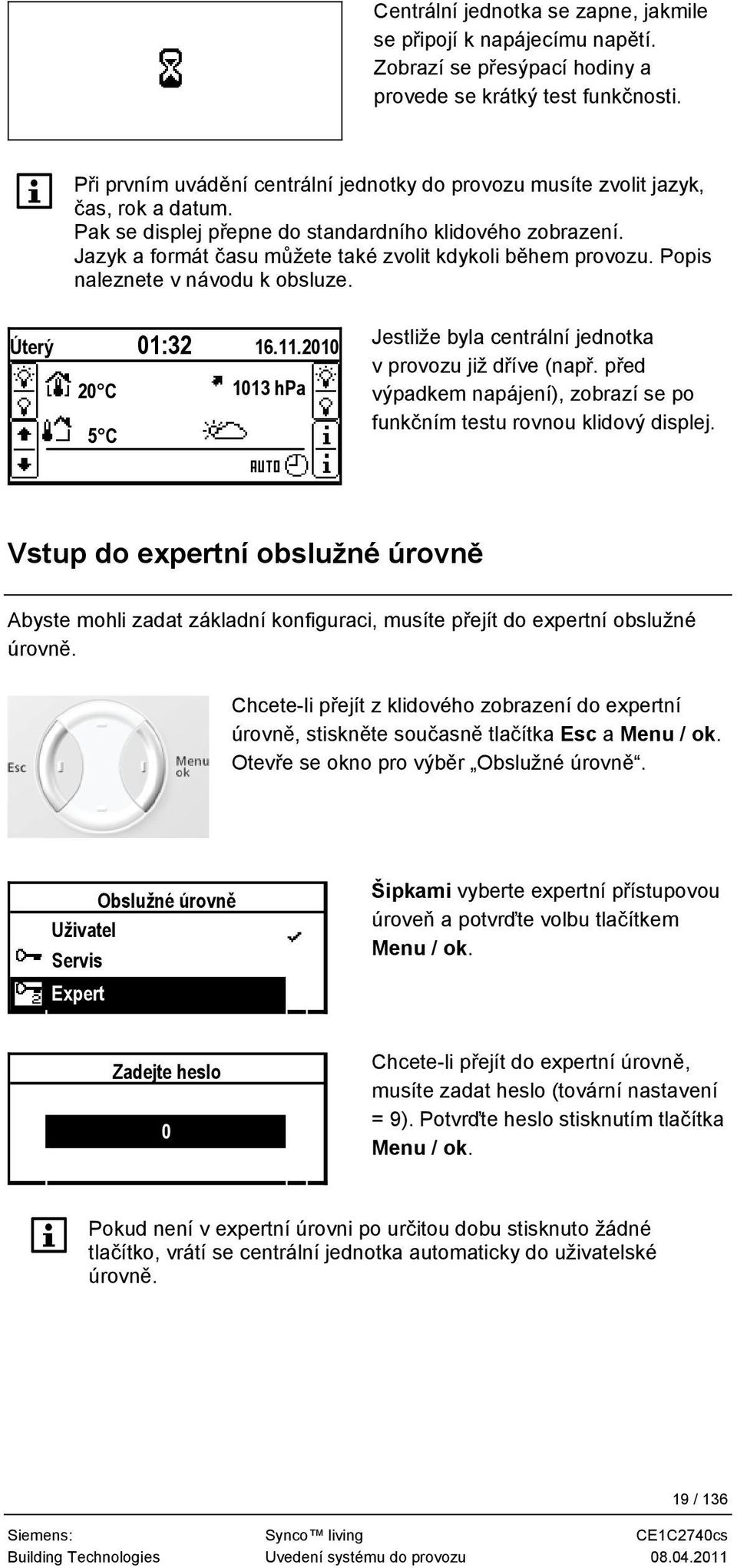 Jazyk a formát času můžete také zvolit kdykoli během provozu. Popis naleznete v návodu k obsluze. Úterý 01:32 16.11.2010 20 C 1013 hpa 5 C Jestliže byla centrální jednotka v provozu již dříve (např.