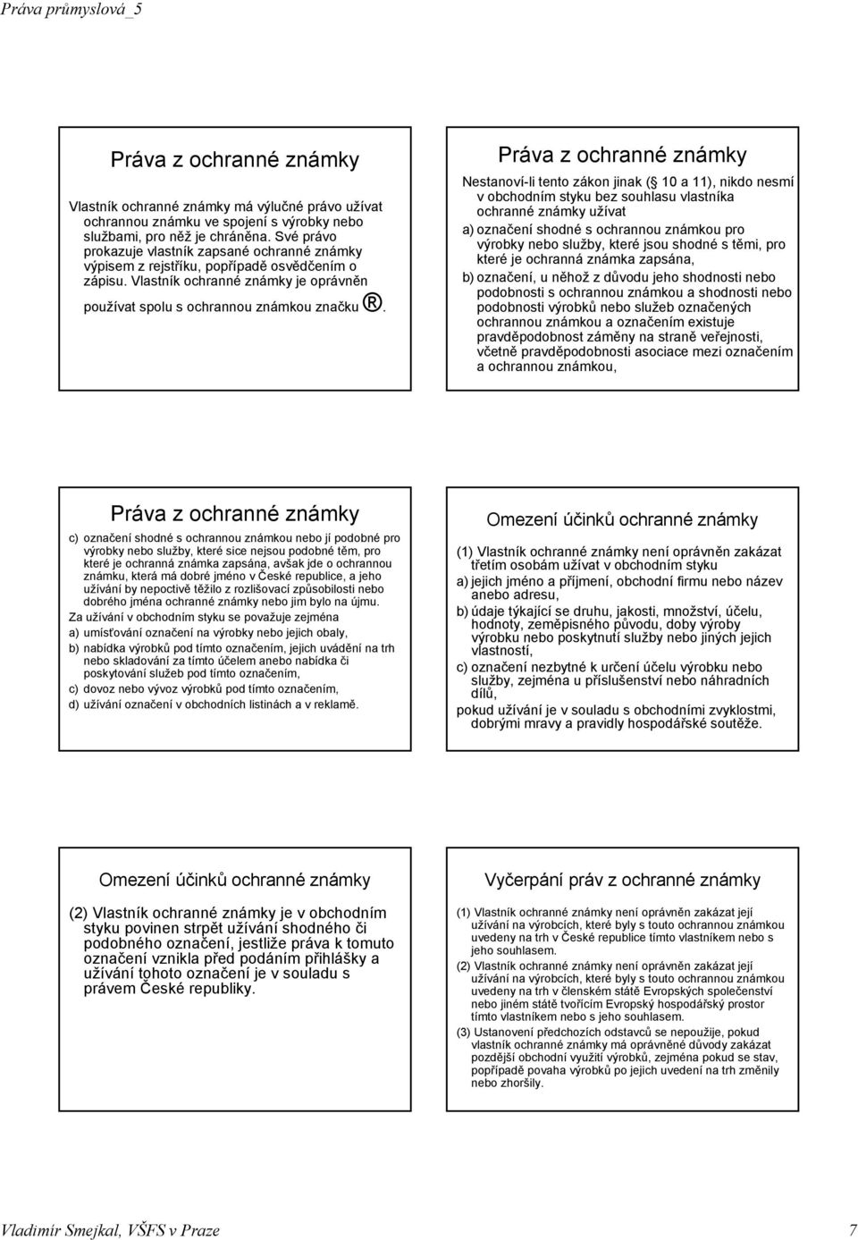 Práva z ochranné známky Nestanoví-li tento zákon jinak ( 10 a 11), nikdo nesmí v obchodním styku bez souhlasu vlastníka ochranné známky užívat a) označení shodné s ochrannou známkou pro výrobky nebo