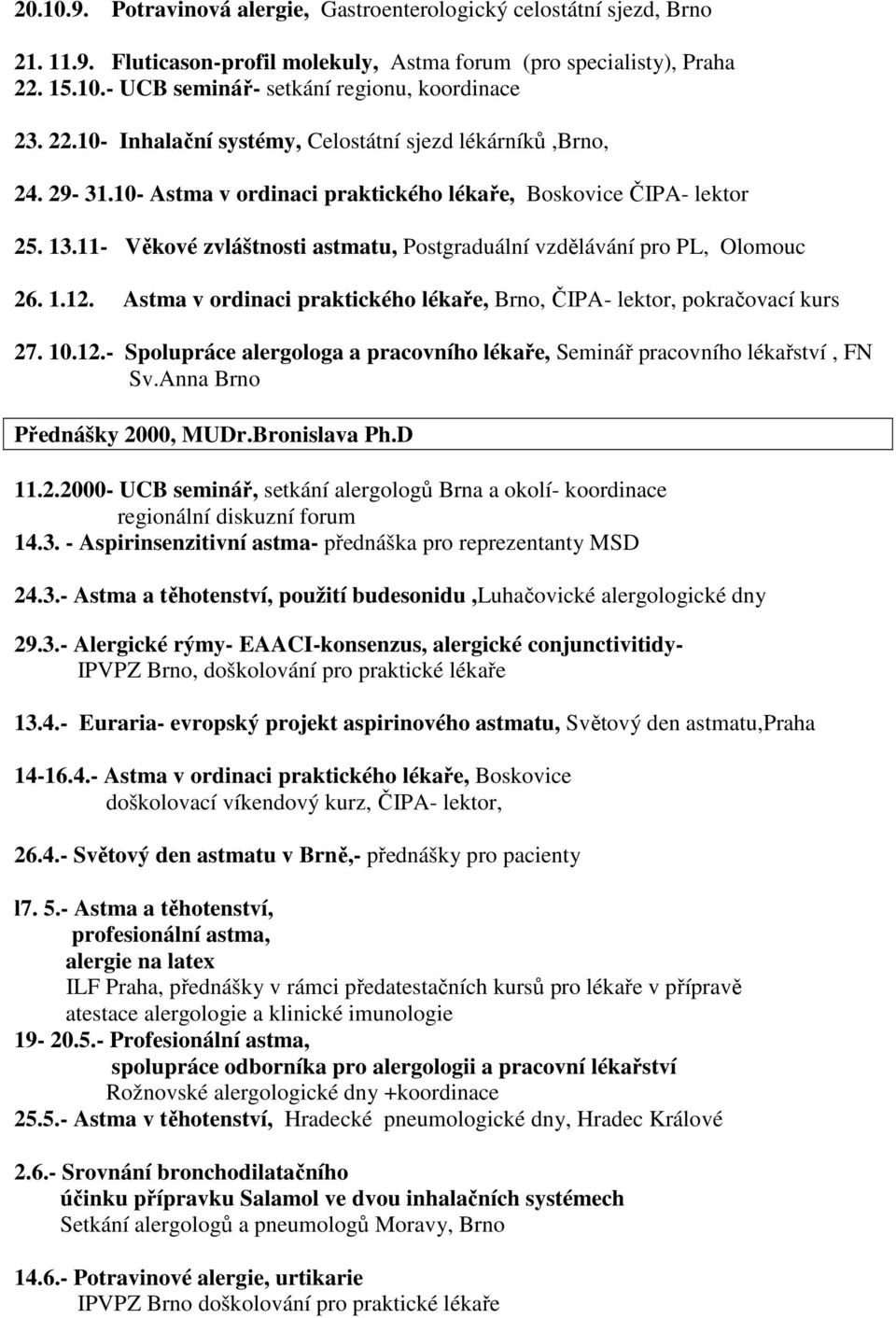 11- Věkové zvláštnosti astmatu, Postgraduální vzdělávání pro PL, Olomouc 26. 1.12. Astma v ordinaci praktického lékaře, Brno, ČIPA- lektor, pokračovací kurs 27. 10.12.- Spolupráce alergologa a pracovního lékaře, Seminář pracovního lékařství, FN Sv.