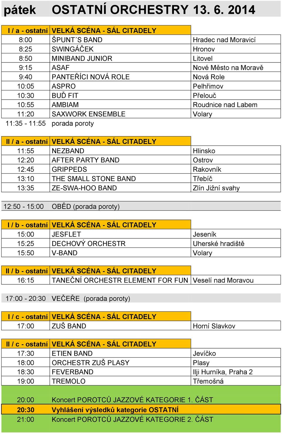 Role 10:05 ASPRO Pelhřimov 10:30 BUĎ FIT Přelouč 10:55 AMBIAM Roudnice nad Labem 11:20 SAXWORK ENSEMBLE Volary 11:35-11:55 porada poroty II / a - ostatní VELKÁ SCÉNA - SÁL CITADELY 11:55 NEZBAND