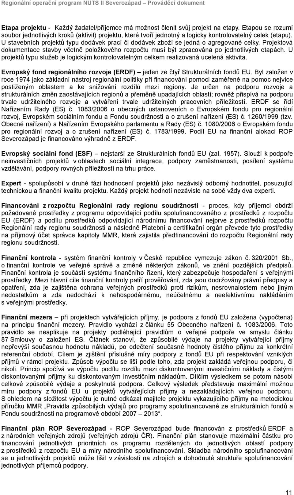 U stavebních projektů typu dodávek prací či dodávek zboží se jedná o agregované celky. Projektová dokumentace stavby včetně položkového rozpočtu musí být zpracována po jednotlivých etapách.