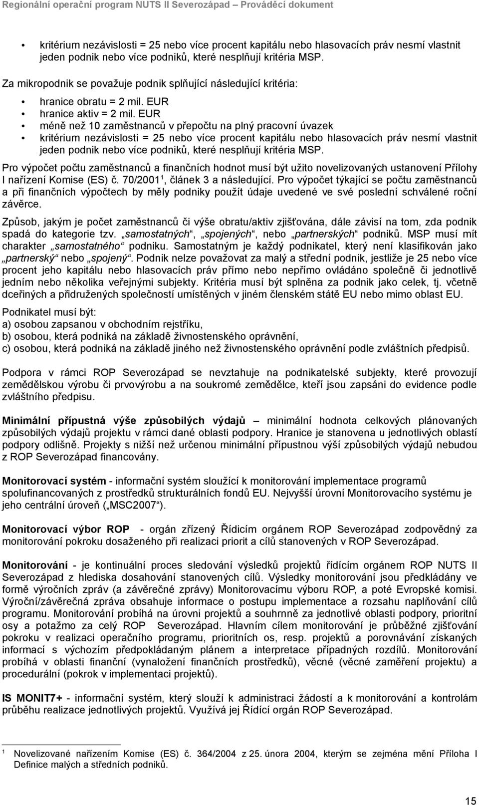 EUR méně než 10 zaměstnanců v přepočtu na plný pracovní úvazek kritérium nezávislosti = 25 nebo více procent kapitálu nebo hlasovacích práv nesmí vlastnit jeden podnik nebo více podniků, které