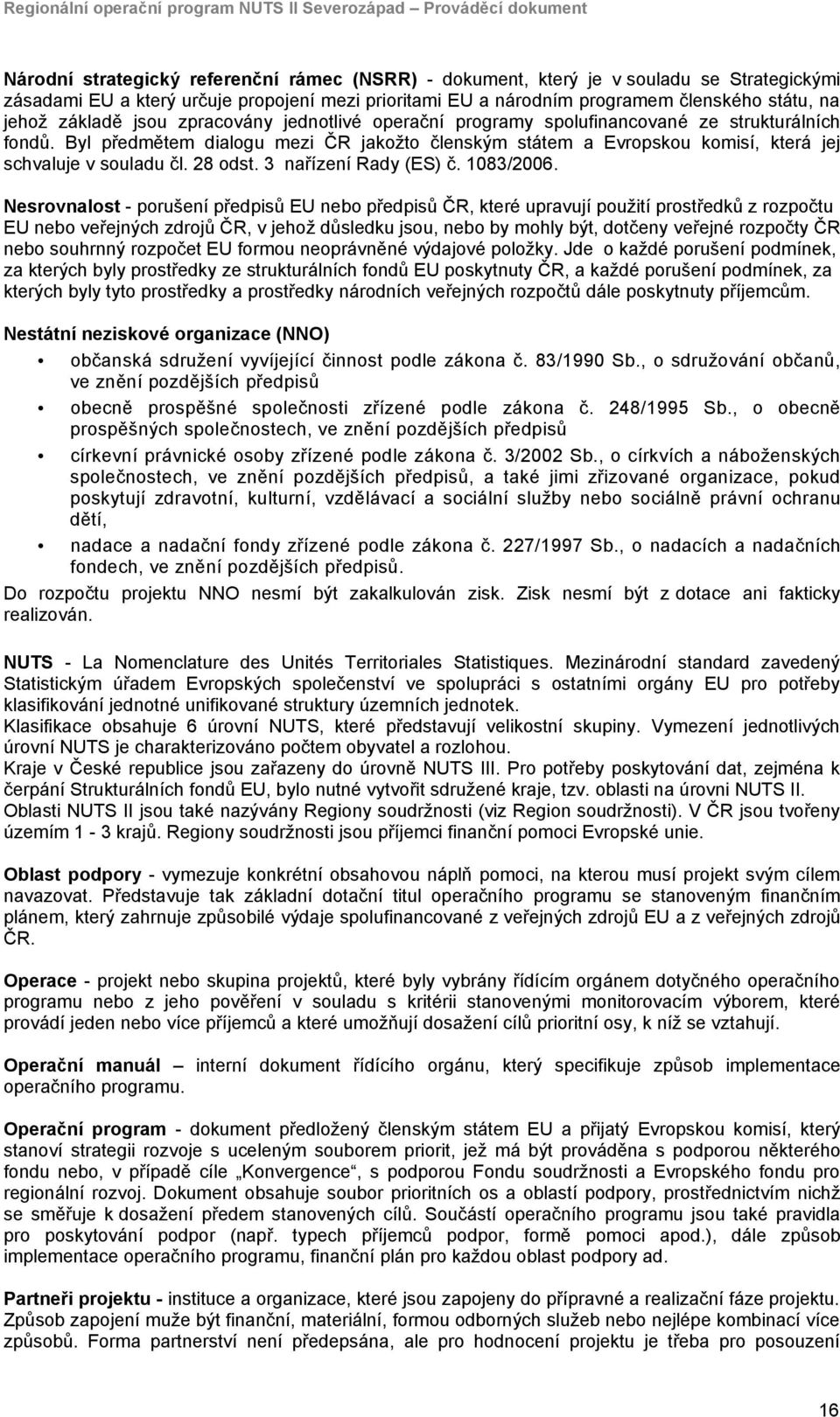 Byl předmětem dialogu mezi ČR jakožto členským státem a Evropskou komisí, která jej schvaluje v souladu čl. 28 odst. 3 nařízení Rady (ES) č. 1083/2006.