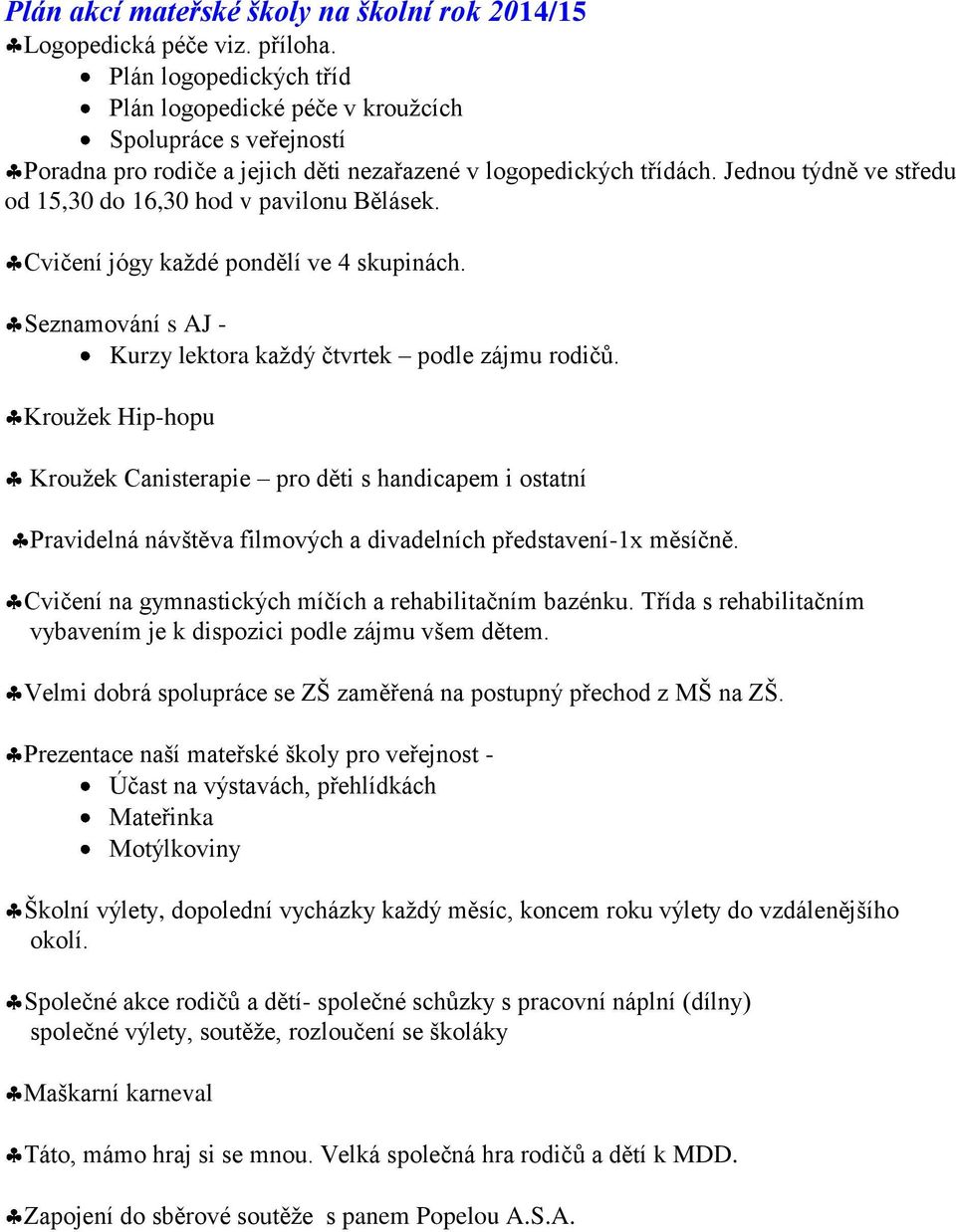 Jednou týdně ve středu od 15,30 do 16,30 hod v pavilonu Bělásek. Cvičení jógy každé pondělí ve 4 skupinách. Seznamování s AJ - Kurzy lektora každý čtvrtek podle zájmu rodičů.