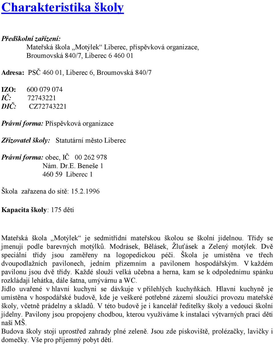 Beneše 1 460 59 Liberec 1 Škola zařazena do sítě: 15.2.1996 Kapacita školy: 175 dětí Mateřská škola Motýlek je sedmitřídní mateřskou školou se školní jídelnou.