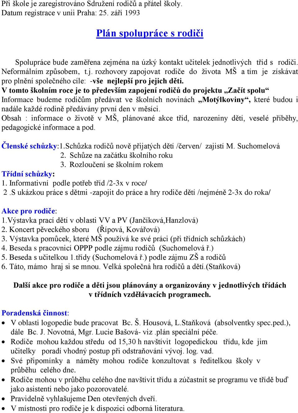 V tomto školním roce je to především zapojení rodičů do projektu Začít spolu Informace budeme rodičům předávat ve školních novinách Motýlkoviny, které budou i nadále každé rodině předávány první den