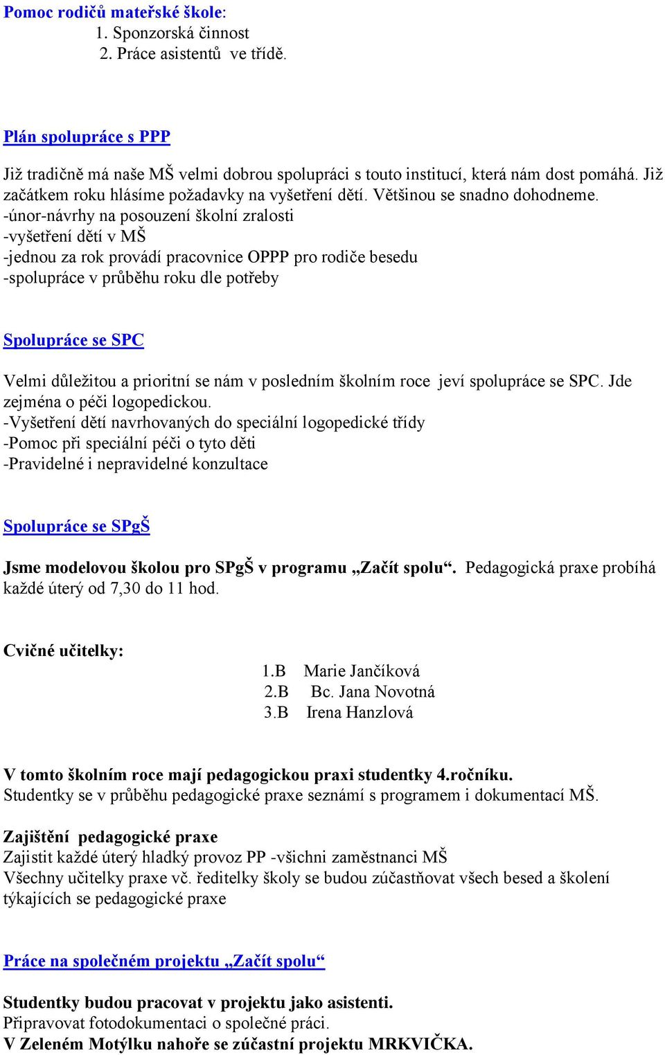 -únor-návrhy na posouzení školní zralosti -vyšetření dětí v MŠ -jednou za rok provádí pracovnice OPPP pro rodiče besedu -spolupráce v průběhu roku dle potřeby Spolupráce se SPC Velmi důležitou a