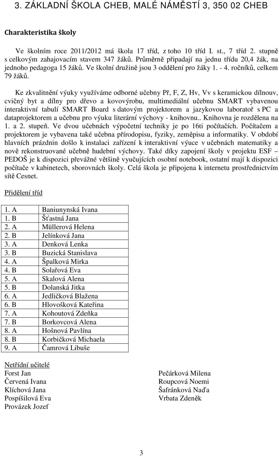 Ke zkvalitnění výuky využíváme odborné učebny Př, F, Z, Hv, Vv s keramickou dílnouv, cvičný byt a dílny pro dřevo a kovovýrobu, multimediální učebnu SMART vybavenou interaktivní tabulí SMART Board s