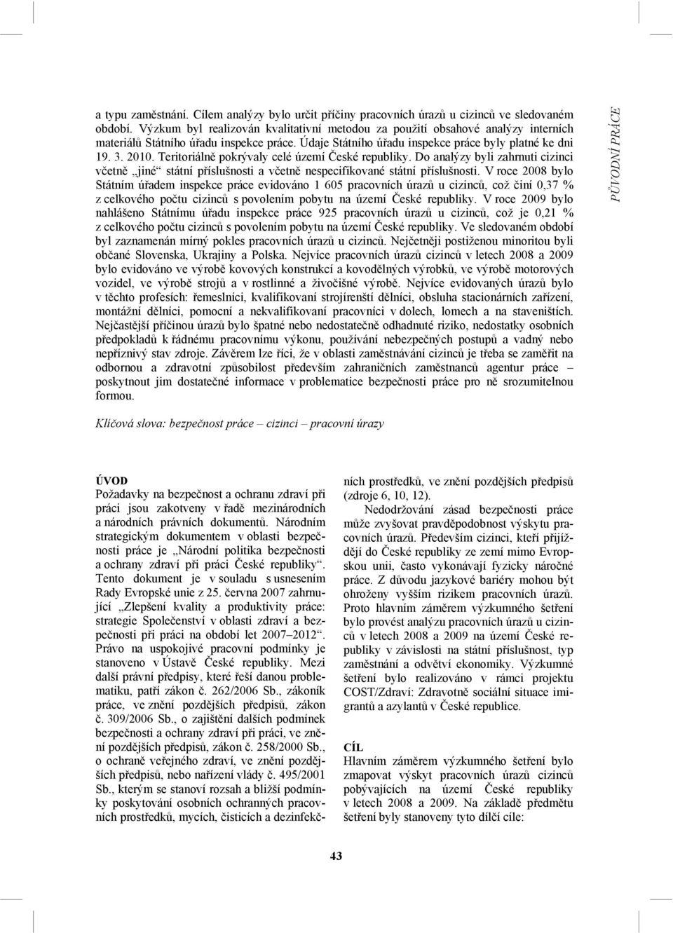 Teritoriálně pokrývaly celé území České republiky. Do analýzy byli zahrnuti cizinci včetně jiné státní příslušnosti a včetně nespecifikované státní příslušnosti.