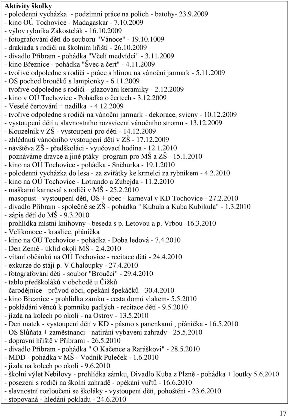 11.2009 - OS pochod broučků s lampionky - 6.11.2009 - tvořivé odpoledne s rodiči - glazování keramiky - 2.12.2009 - kino v OÚ Tochovice - Pohádka o čertech - 3.12.2009 - Veselé čertování + nadílka - 4.