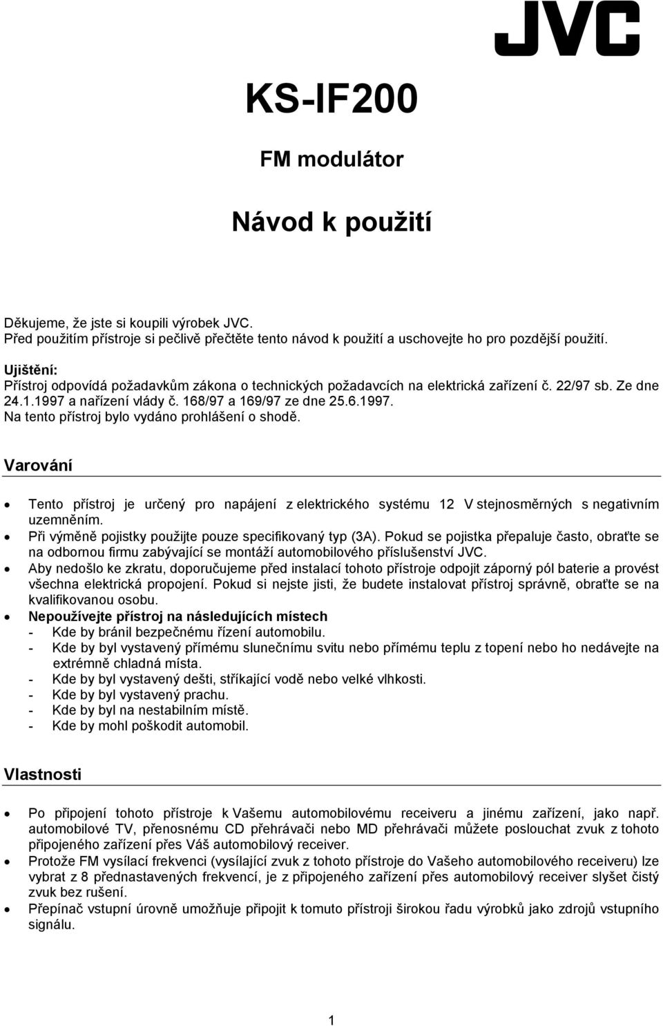 Varování Tento přístroj je určený pro napájení z elektrického systému 12 V stejnosměrných s negativním uzemněním. Při výměně pojistky použijte pouze specifikovaný typ (3A).