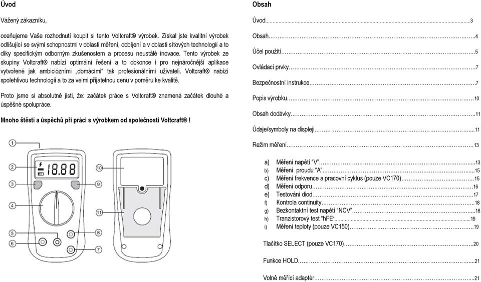 Tento výrobek ze skupiny Voltcraft nabízí optimální řešení a to dokonce i pro nejnáročnější aplikace vytvořené jak ambiciózními domácími tak profesionálními uživateli.