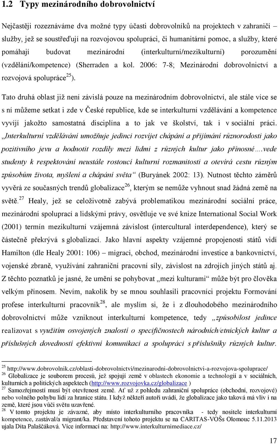 Tato druhá oblast již není závislá pouze na mezinárodním dobrovolnictví, ale stále více se s ní můžeme setkat i zde v České republice, kde se interkulturní vzdělávání a kompetence vyvíjí jakožto