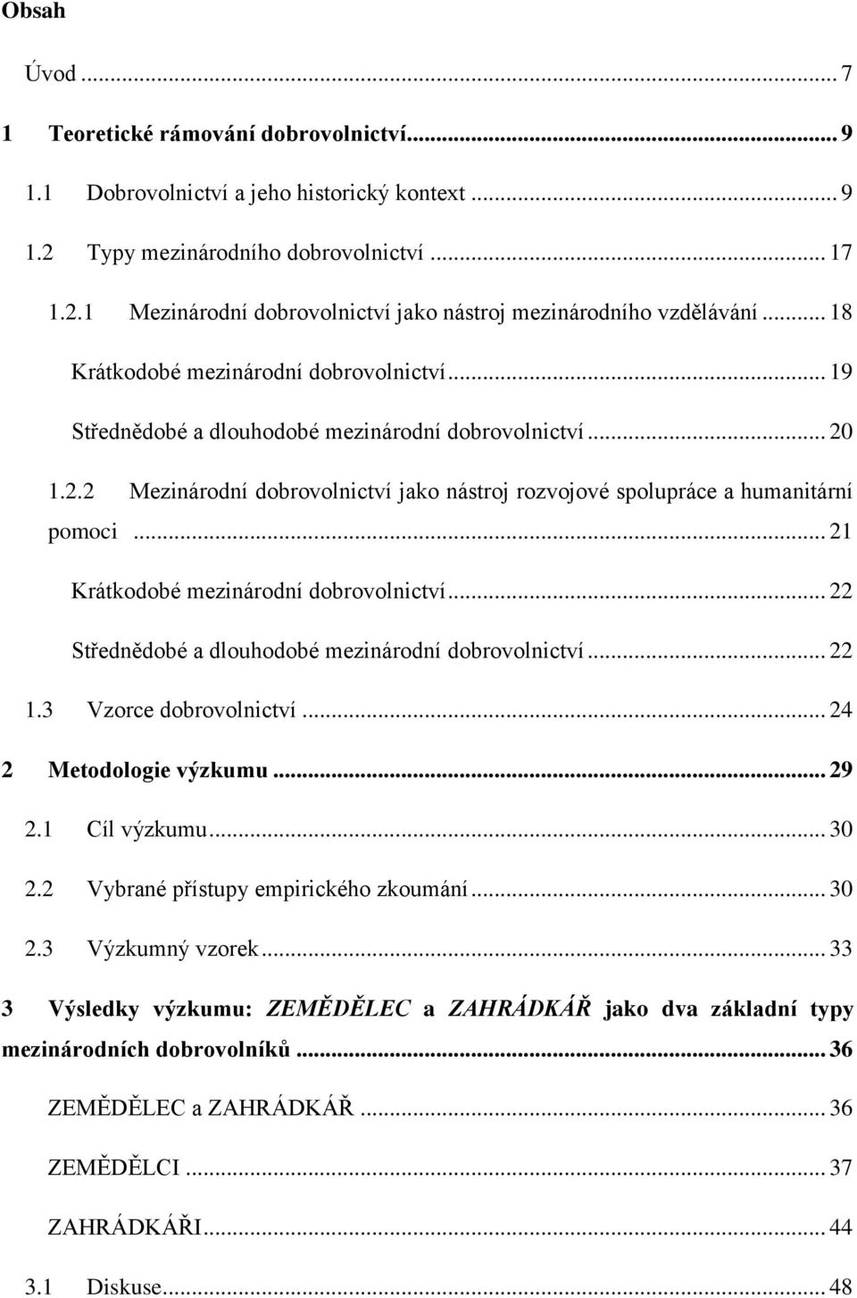 .. 21 Krátkodobé mezinárodní dobrovolnictví... 22 Střednědobé a dlouhodobé mezinárodní dobrovolnictví... 22 1.3 Vzorce dobrovolnictví... 24 2 Metodologie výzkumu... 29 2.1 Cíl výzkumu... 30 2.