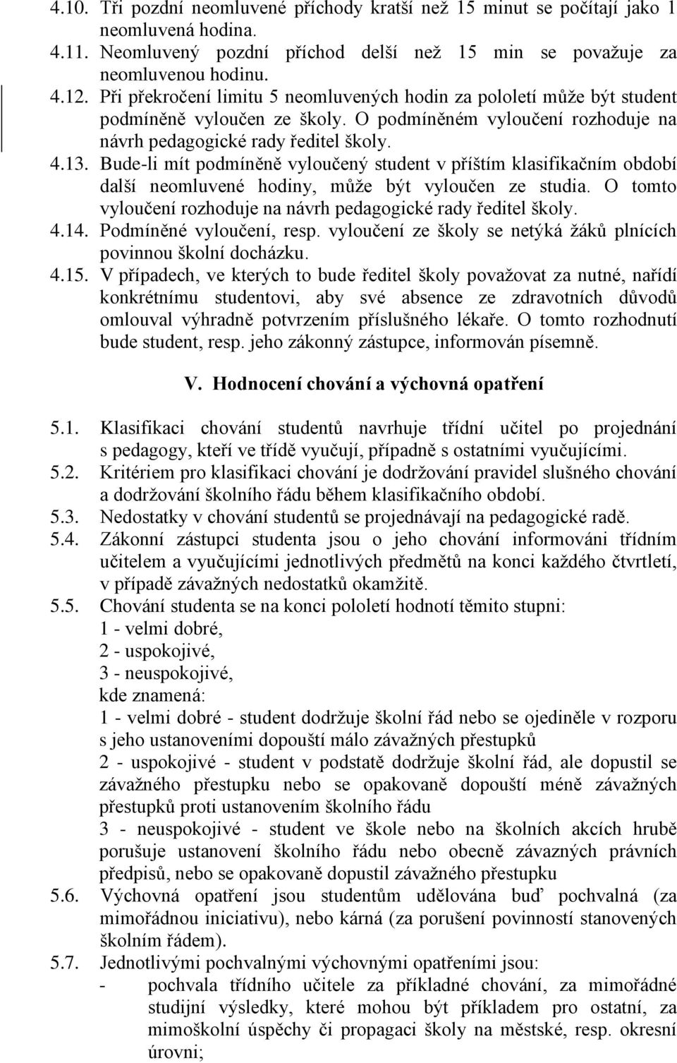 Bude-li mít podmíněně vyloučený student v příštím klasifikačním období další neomluvené hodiny, může být vyloučen ze studia. O tomto vyloučení rozhoduje na návrh pedagogické rady ředitel školy. 4.14.