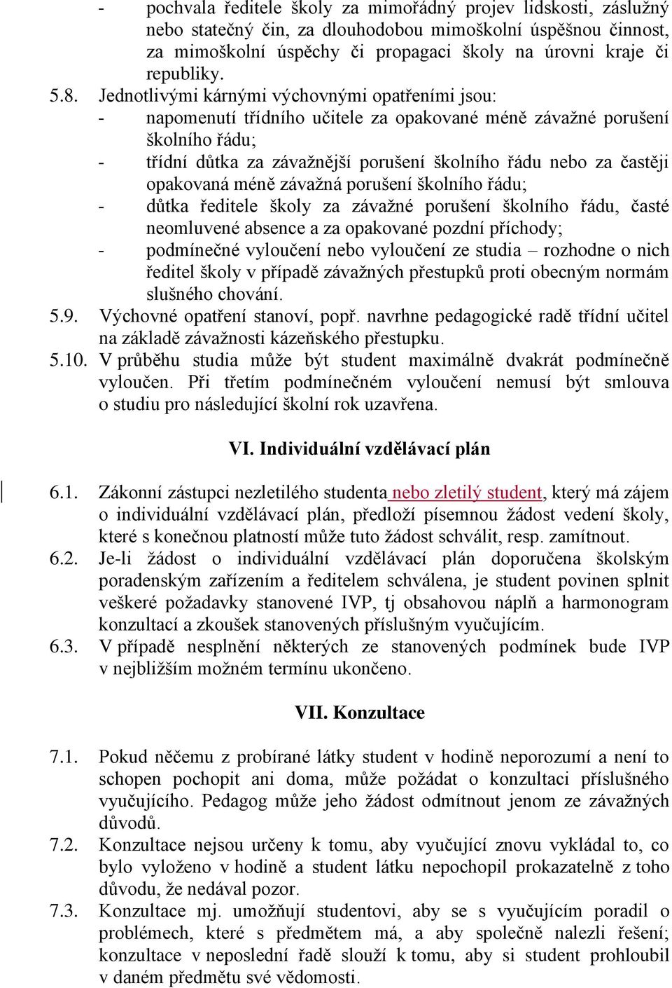 častěji opakovaná méně závažná porušení školního řádu; - důtka ředitele školy za závažné porušení školního řádu, časté neomluvené absence a za opakované pozdní příchody; - podmínečné vyloučení nebo