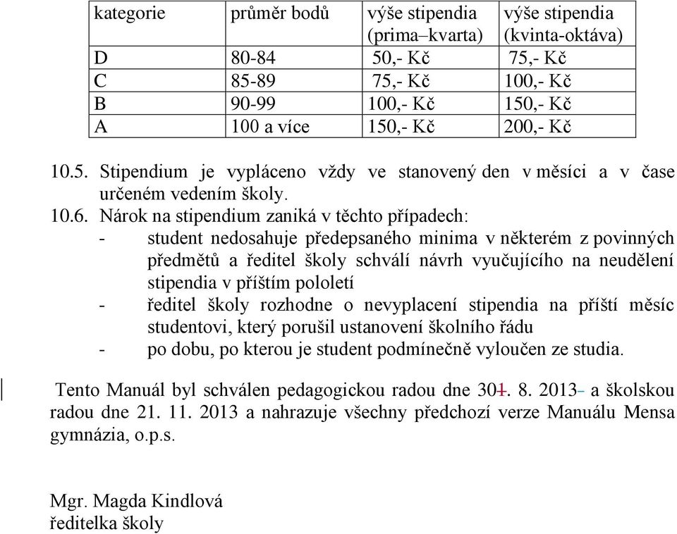 příštím pololetí - ředitel školy rozhodne o nevyplacení stipendia na příští měsíc studentovi, který porušil ustanovení školního řádu - po dobu, po kterou je student podmínečně vyloučen ze studia.