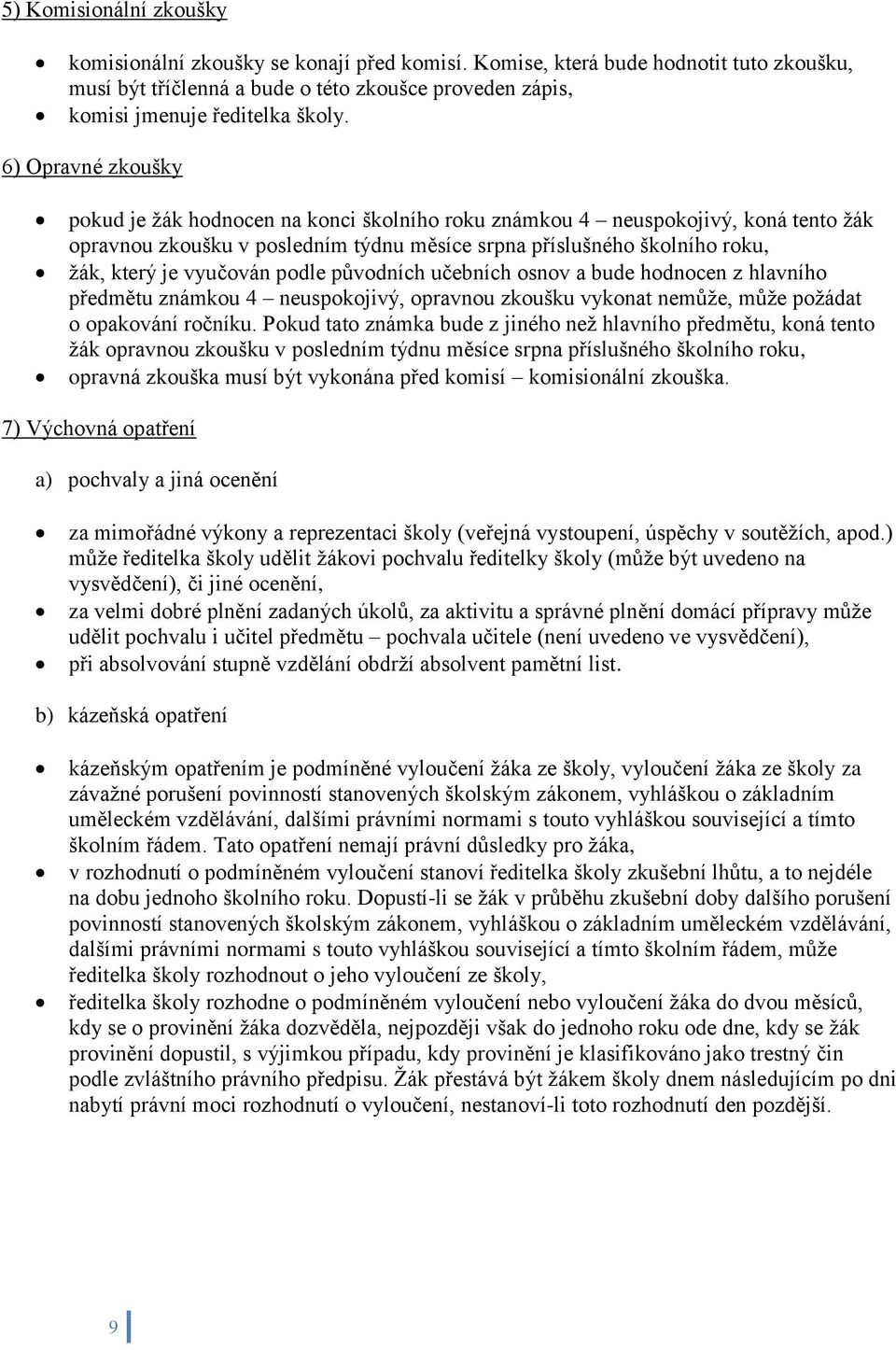 vyučován podle původních učebních osnov a bude hodnocen z hlavního předmětu známkou 4 neuspokojivý, opravnou zkoušku vykonat nemůže, může požádat o opakování ročníku.