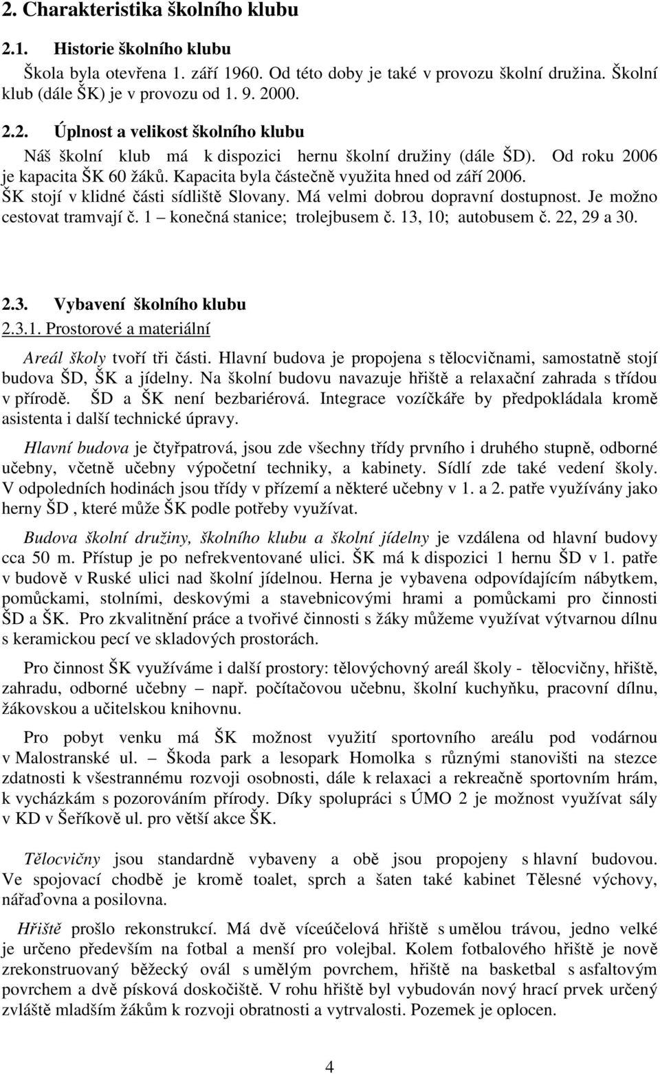 1 konečná stanice; trolejbusem č. 13, 10; autobusem č. 22, 29 a 30. 2.3. Vybavení školního klubu 2.3.1. Prostorové a materiální Areál školy tvoří tři části.