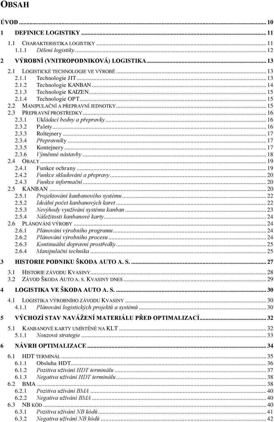 .. 16 2.3.2 Palety... 16 2.3.3 Roltejnery... 17 2.3.4 Přepravníky... 17 2.3.5 Kontejnery... 17 2.3.6 Výměnné nástavby... 18 2.4 OBALY... 19 2.4.1 Funkce ochrany... 19 2.4.2 Funkce skladování a přepravy.