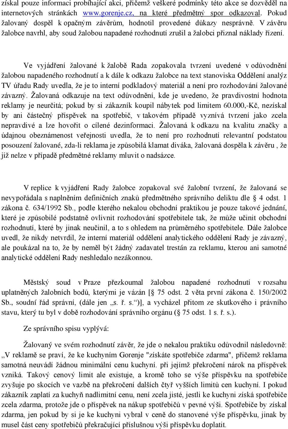 Ve vyjádření žalované k žalobě Rada zopakovala tvrzení uvedené v odůvodnění žalobou napadeného rozhodnutí a k dále k odkazu žalobce na text stanoviska Oddělení analýz TV úřadu Rady uvedla, že je to