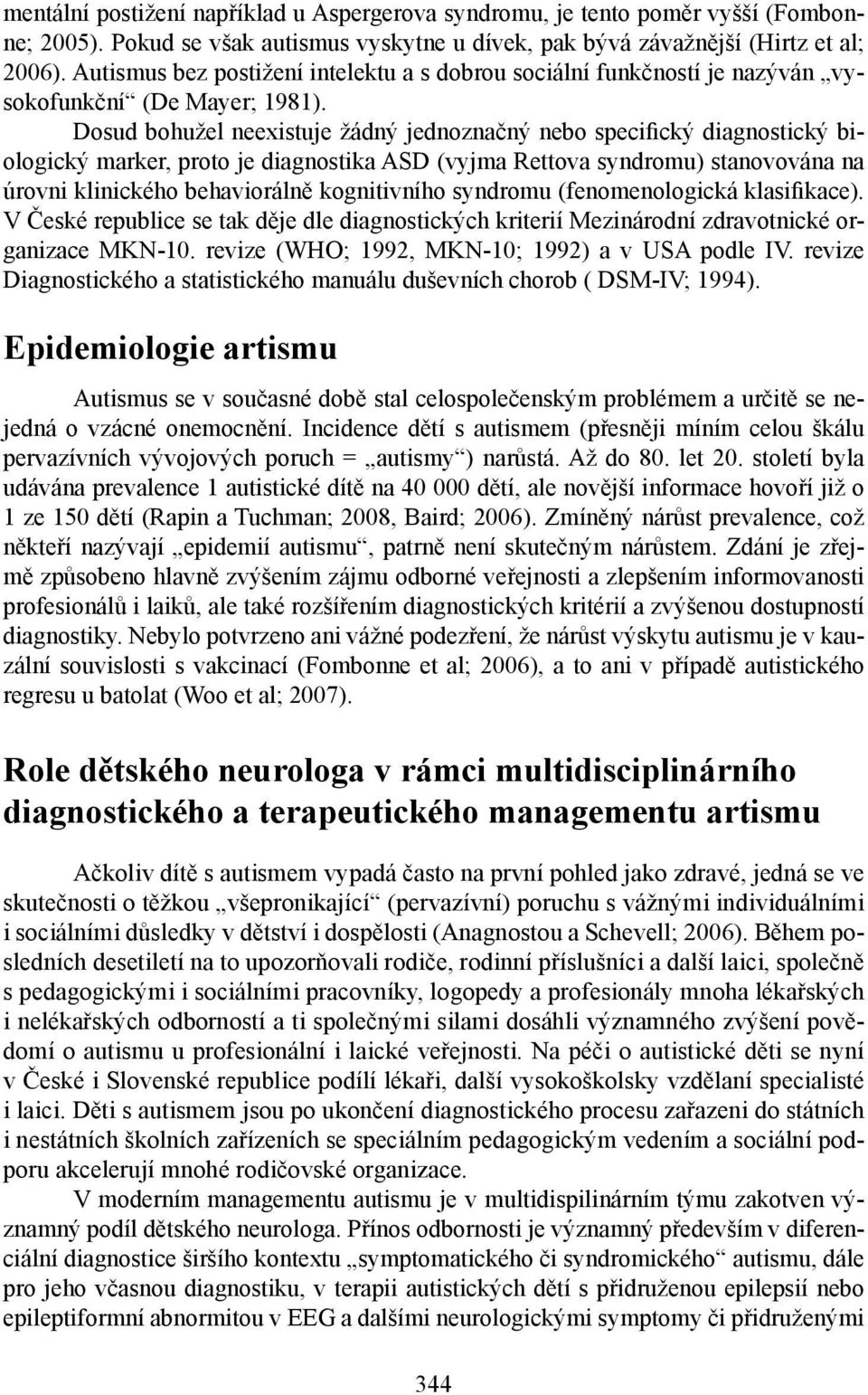 Dosud bohužel neexistuje žádný jednoznačný nebo specifický diagnostický biologický marker, proto je diagnostika ASD (vyjma Rettova syndromu) stanovována na úrovni klinického behaviorálně kognitivního