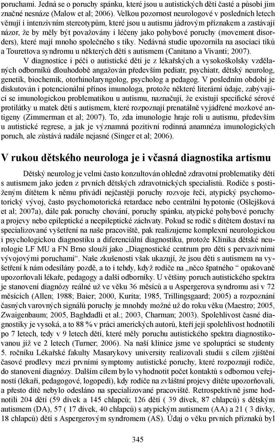 (movement disorders), které mají mnoho společného s tiky. Nedávná studie upozornila na asociaci tiků a Tourettova syndromu u některých dětí s autismem (Canitano a Vivanti; 2007).