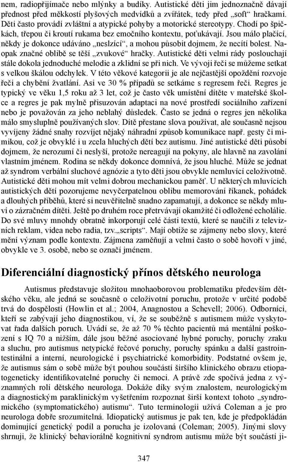 Jsou málo plačící, někdy je dokonce udáváno neslzící, a mohou působit dojmem, že necítí bolest. Naopak značné oblibě se těší zvukové hračky.