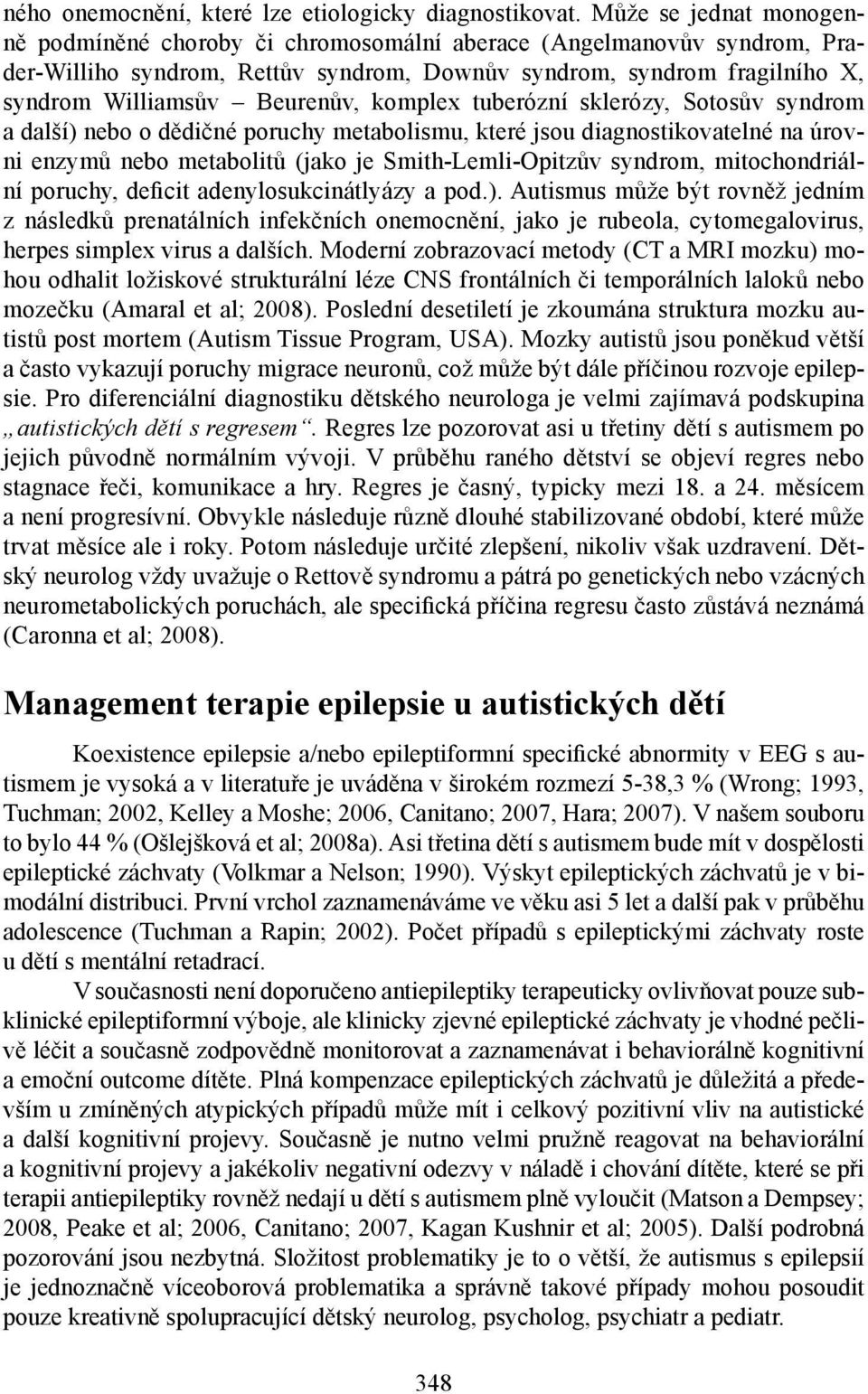 komplex tuberózní sklerózy, Sotosův syndrom a další) nebo o dědičné poruchy metabolismu, které jsou diagnostikovatelné na úrovni enzymů nebo metabolitů (jako je Smith-Lemli-Opitzův syndrom,