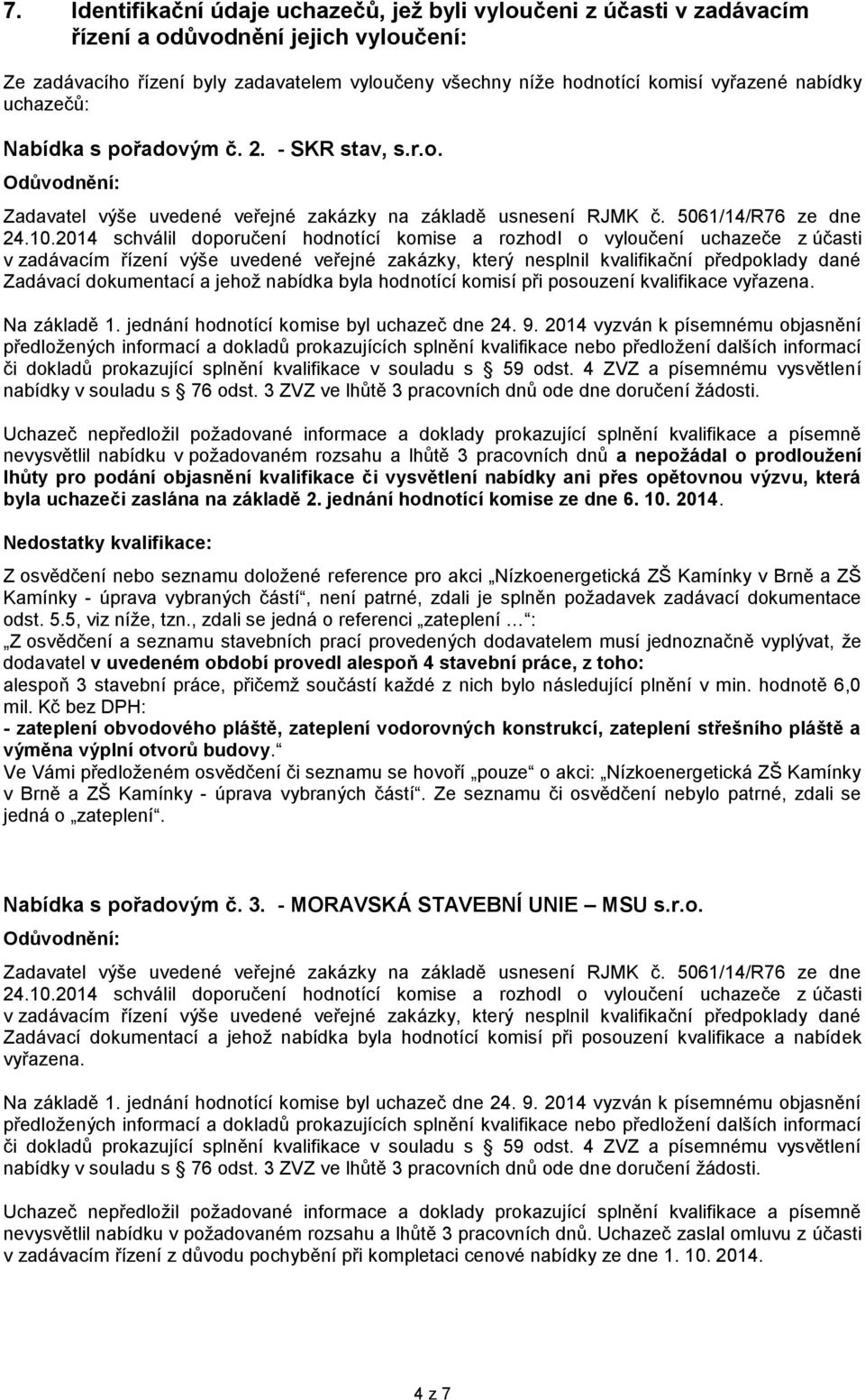 nevysvětlil nabídku v požadovaném rozsahu a lhůtě 3 pracovních dnů a nepožádal o prodloužení lhůty pro podání objasnění kvalifikace či vysvětlení nabídky ani přes opětovnou výzvu, která byla uchazeči