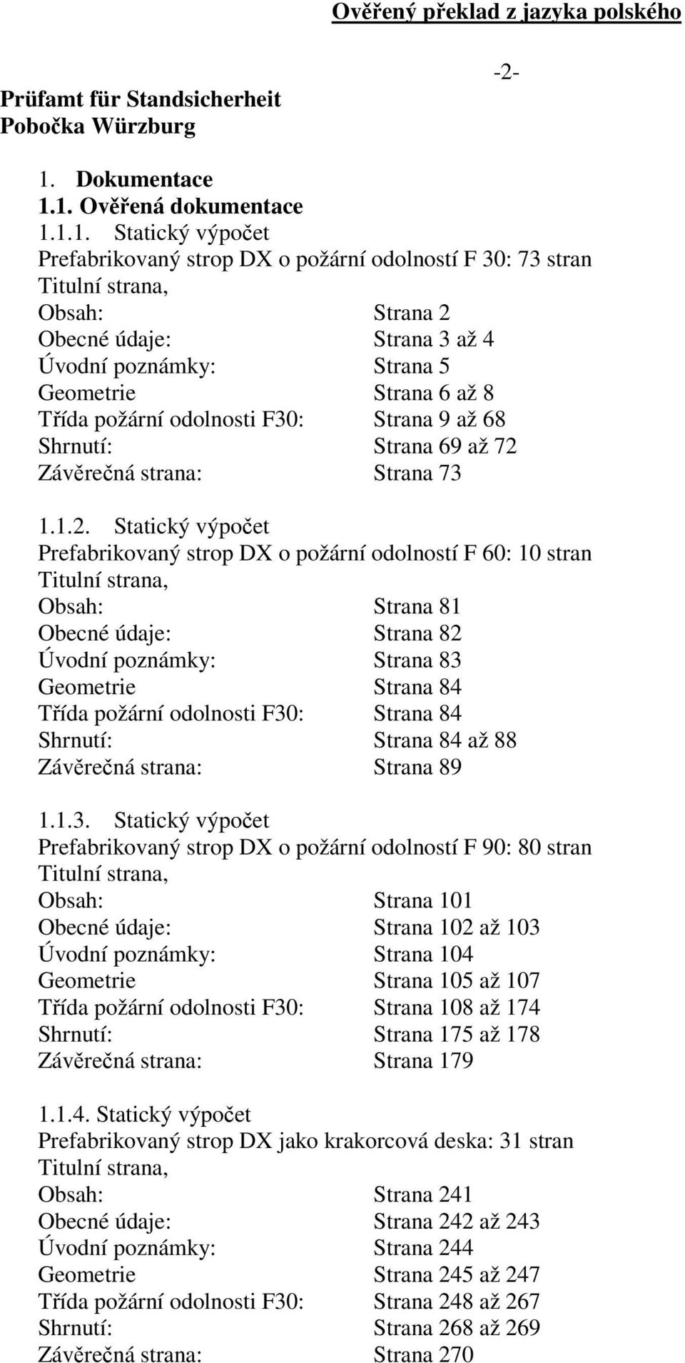 1. Ověřená dokumentace 1.1.1. Statický výpočet Prefabrikovaný strop DX o požární odolností F 30: 73 stran Titulní strana, Obsah: Strana 2 Obecné údaje: Strana 3 až 4 Úvodní poznámky: Strana 5