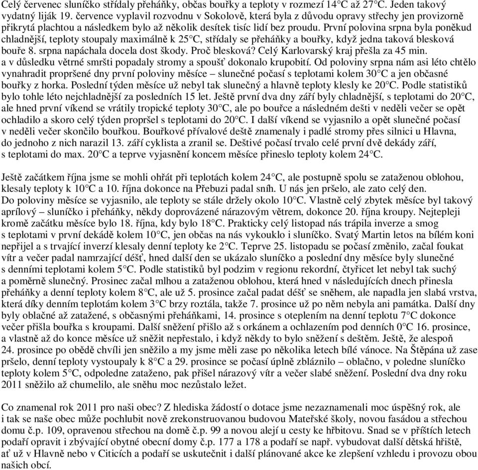 První polovina srpna byla pon kud chladn jší, teploty stoupaly maximáln k 25 C, st ídaly se p ehá ky a bou ky, když jedna taková blesková bou e 8. srpna napáchala docela dost škody. Pro blesková?