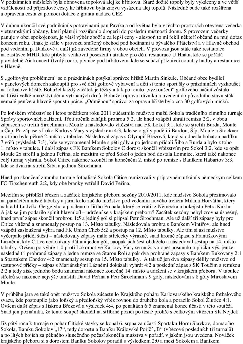 V dubnu ukon il své podnikání s potravinami pan Pavíza a od kv tna byla v t chto prostorách otev ena ve erka vietnamskými ob any, kte í plánují rozší ení o drogerii do poslední místnosti domu.