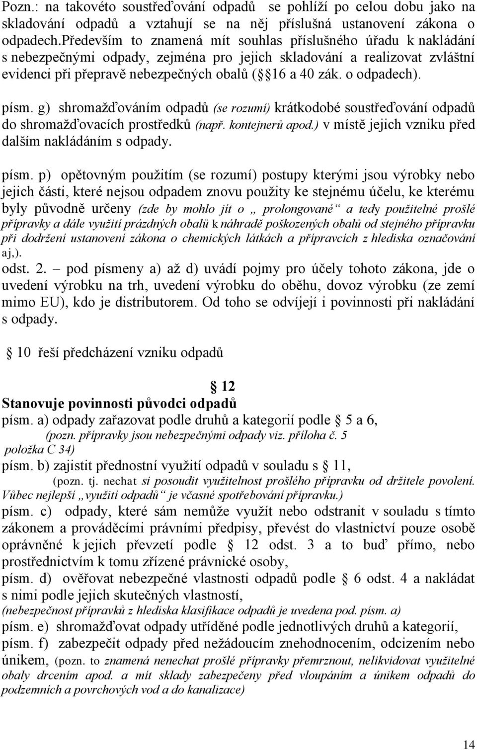 o odpadech). písm. g) shromaţďováním odpadů (se rozumí) krátkodobé soustřeďování odpadů do shromaţďovacích prostředků (např. kontejnerů apod.) v místě jejich vzniku před dalším nakládáním s odpady.