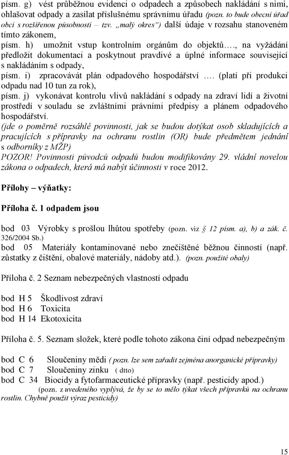 , na vyţádání předloţit dokumentaci a poskytnout pravdivé a úplné informace související s nakládáním s odpady, písm. i) zpracovávát plán odpadového hospodářství.