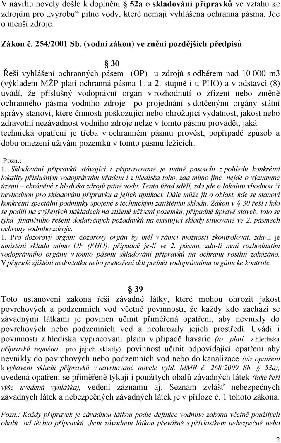 stupně i u PHO) a v odstavci (8) uvádí, ţe příslušný vodoprávní orgán v rozhodnutí o zřízení nebo změně ochranného pásma vodního zdroje po projednání s dotčenými orgány státní správy stanoví, které