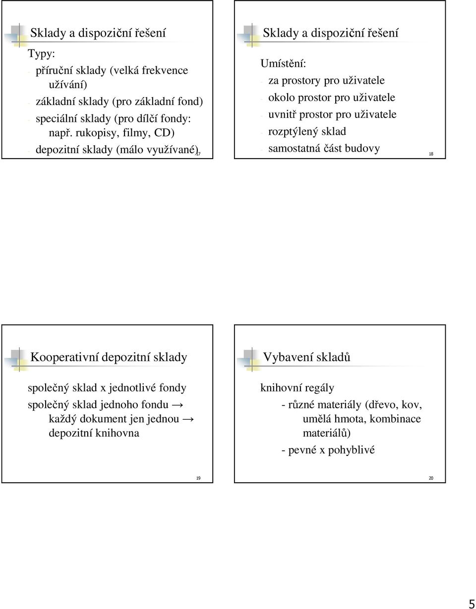 sklad - samostatná část budovy - depozitní sklady (málo využívané) 17 18 Kooperativní depozitní sklady společný sklad x jednotlivé fondy společný sklad jednoho