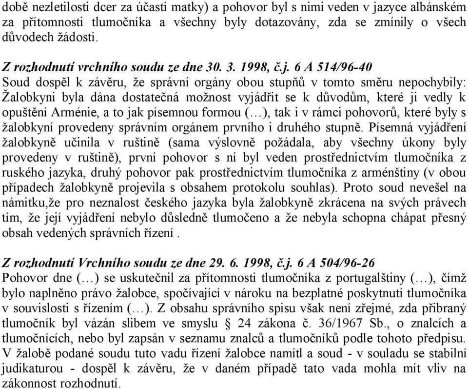 6 A 514/96-40 Soud dospěl k závěru, že správní orgány obou stupňů v tomto směru nepochybily: Žalobkyni byla dána dostatečná možnost vyjádřit se k důvodům, které ji vedly k opuštění Arménie, a to jak