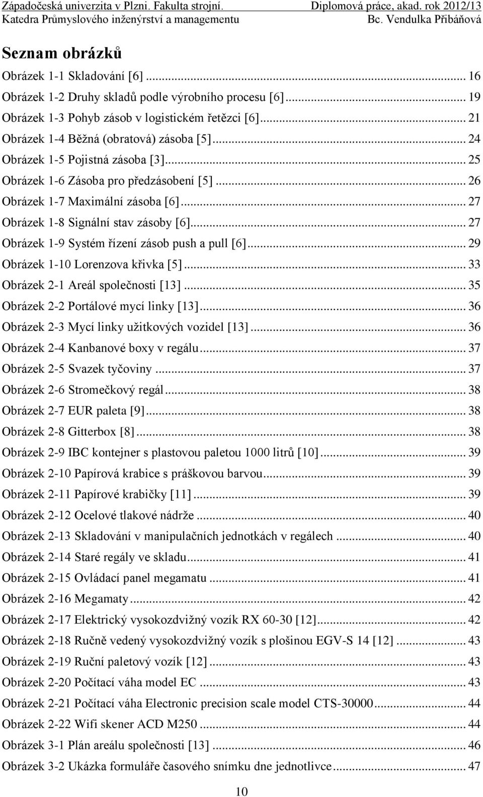 .. 27 Obrázek 1-8 Signální stav zásoby [6]... 27 Obrázek 1-9 Systém řízení zásob push a pull [6]... 29 Obrázek 1-10 Lorenzova křivka [5]... 33 Obrázek 2-1 Areál společnosti [13].