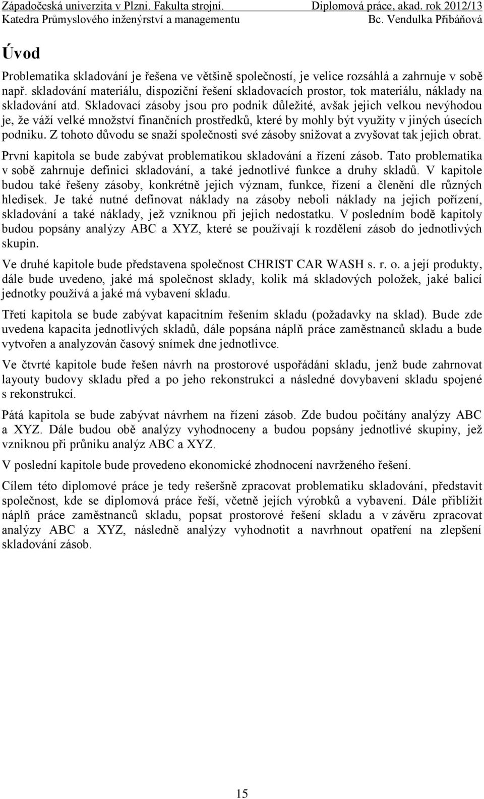 Skladovací zásoby jsou pro podnik důleţité, avšak jejich velkou nevýhodou je, ţe váţí velké mnoţství finančních prostředků, které by mohly být vyuţity v jiných úsecích podniku.