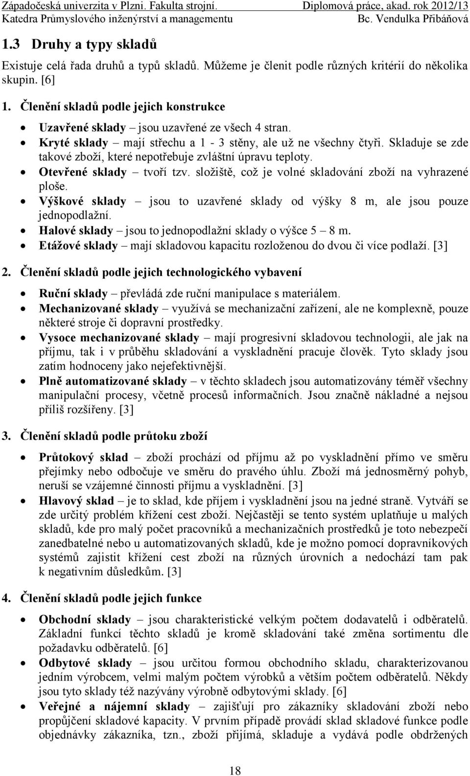 Skladuje se zde takové zboţí, které nepotřebuje zvláštní úpravu teploty. Otevřené sklady tvoří tzv. sloţiště, coţ je volné skladování zboţí na vyhrazené ploše.