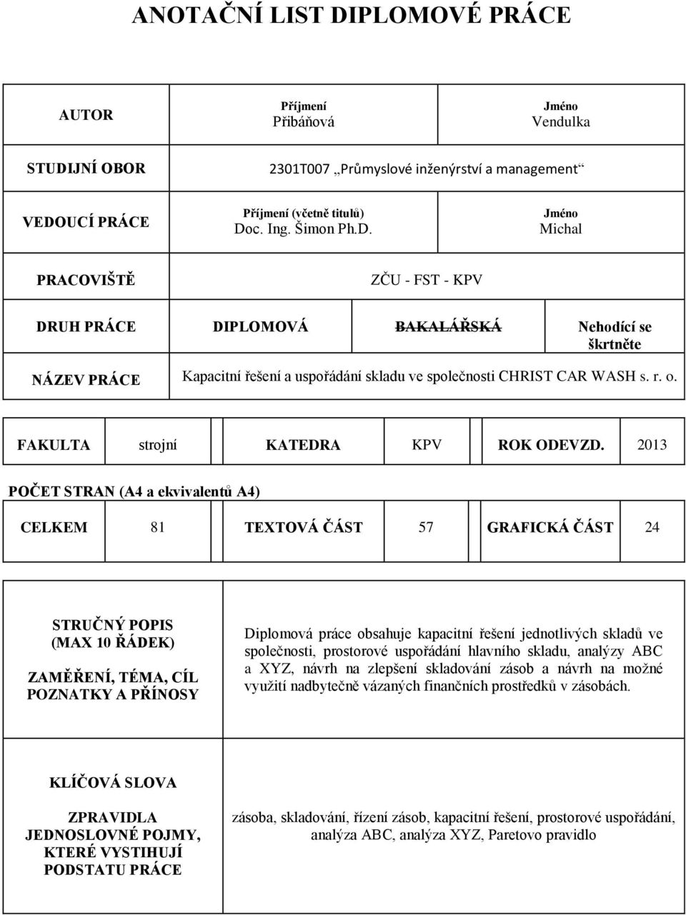 2013 POČET STRAN (A4 a ekvivalentů A4) CELKEM 81 TEXTOVÁ ČÁST 57 GRAFICKÁ ČÁST 24 STRUČNÝ POPIS (MAX 10 ŘÁDEK) ZAMĚŘENÍ, TÉMA, CÍL POZNATKY A PŘÍNOSY Diplomová práce obsahuje kapacitní řešení