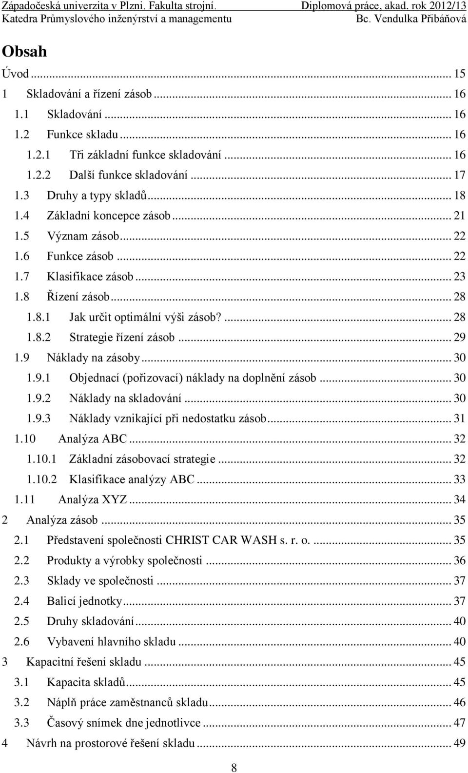 .. 29 1.9 Náklady na zásoby... 30 1.9.1 Objednací (pořizovací) náklady na doplnění zásob... 30 1.9.2 Náklady na skladování... 30 1.9.3 Náklady vznikající při nedostatku zásob... 31 1.10 Analýza ABC.