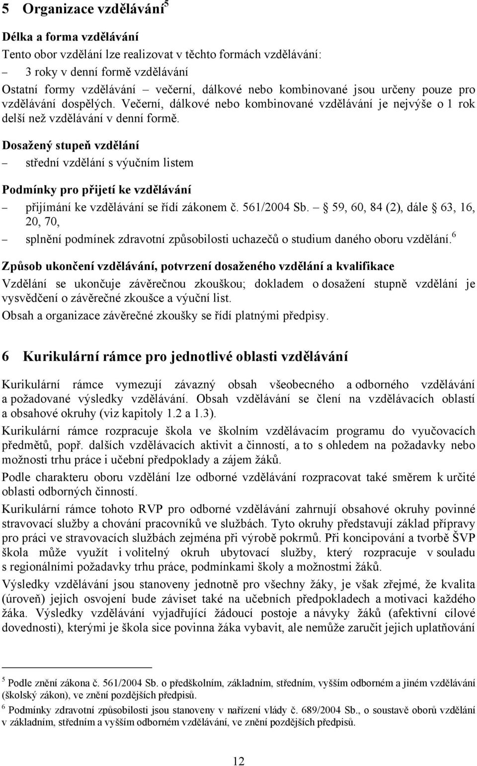 Dosažený stupeň vzdělání střední vzdělání s výučním listem Podmínky pro přijetí ke vzdělávání přijímání ke vzdělávání se řídí zákonem č. 561/2004 Sb.