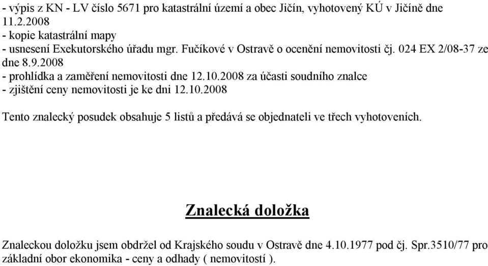 2008 - prohlídka a zaměření nemovitosti dne 12.10.2008 za účasti soudního znalce - zjištění ceny nemovitosti je ke dni 12.10.2008 Tento znalecký posudek obsahuje 5 listů a předává se objednateli ve třech vyhotoveních.