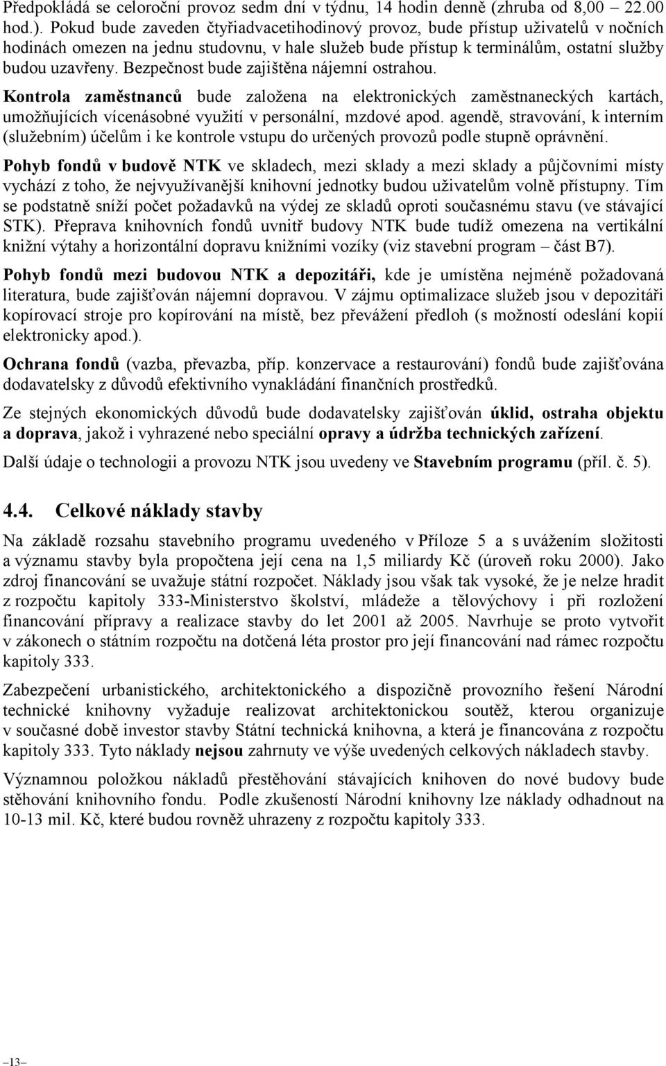 Bezpečnost bude zajištěna nájemní ostrahou. Kontrola zaměstnanců bude založena na elektronických zaměstnaneckých kartách, umožňujících vícenásobné využití v personální, mzdové apod.