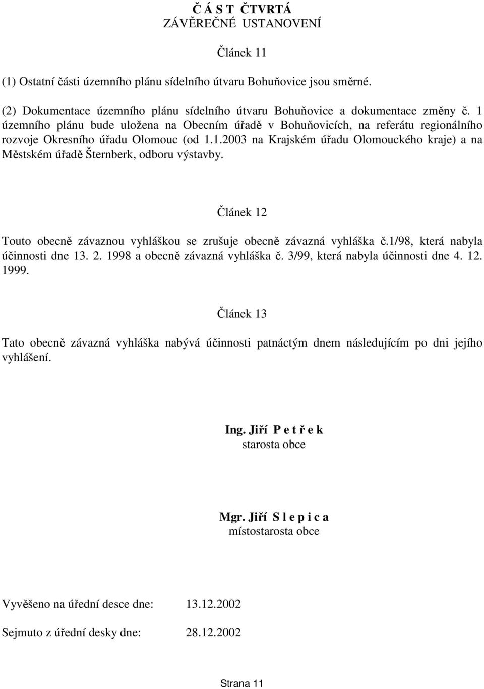 1 územního plánu bude uložena na Obecním úřadě v Bohuňovicích, na referátu regionálního rozvoje Okresního úřadu Olomouc (od 1.1.2003 na Krajském úřadu Olomouckého kraje) a na Městském úřadě Šternberk, odboru výstavby.